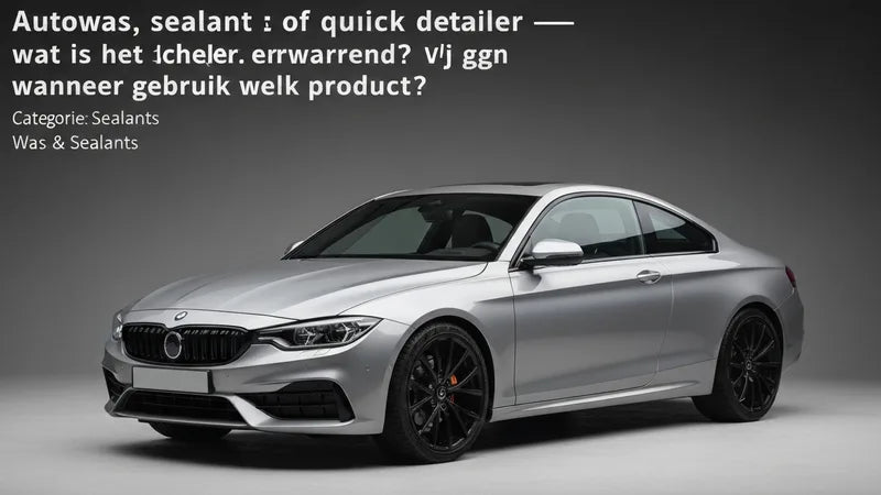 Autowas, sealant en quick detailer producten naast elkaar vergeleken